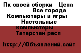 Пк своей сборки › Цена ­ 79 999 - Все города Компьютеры и игры » Настольные компьютеры   . Татарстан респ.